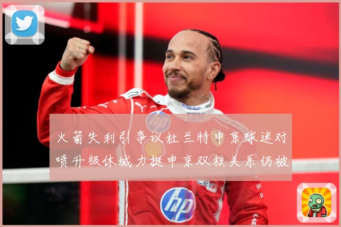火箭失利引争议杜兰特申京球迷对喷升级休城力挺申京双核关系仍被看好