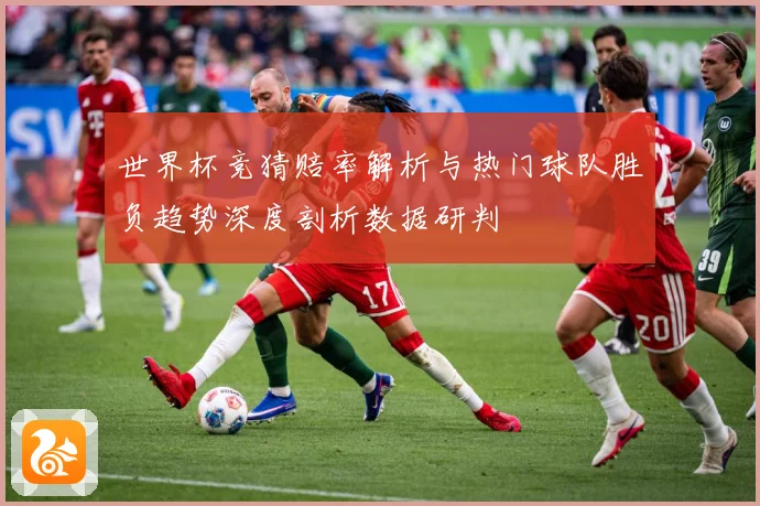 世界杯竞猜赔率解析与热门球队胜负趋势深度剖析数据研判