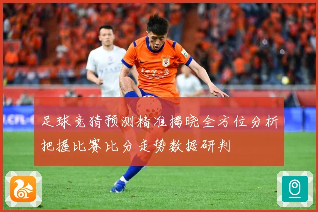 足球竞猜预测精准揭晓全方位分析把握比赛比分走势数据研判