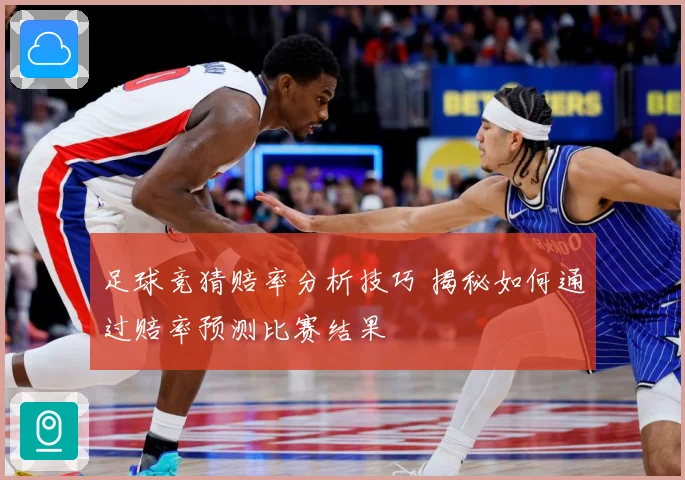 足球竞猜赔率分析技巧 揭秘如何通过赔率预测比赛结果