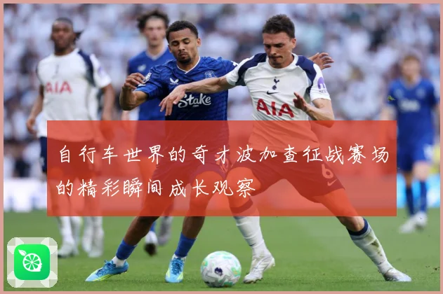 自行车世界的奇才波加查征战赛场的精彩瞬间成长观察