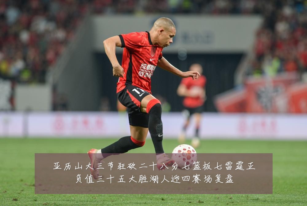 亚历山大三节狂砍二十八分七篮板七雷霆正负值三十五大胜湖人迎四赛场复盘