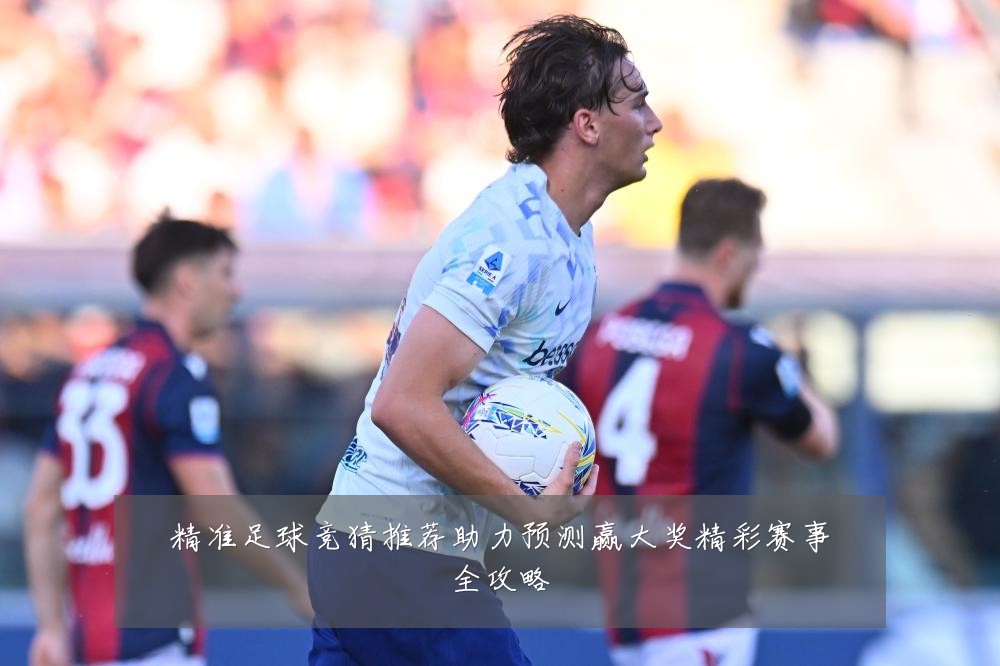 精准足球竞猜推荐助力预测赢大奖精彩赛事全攻略