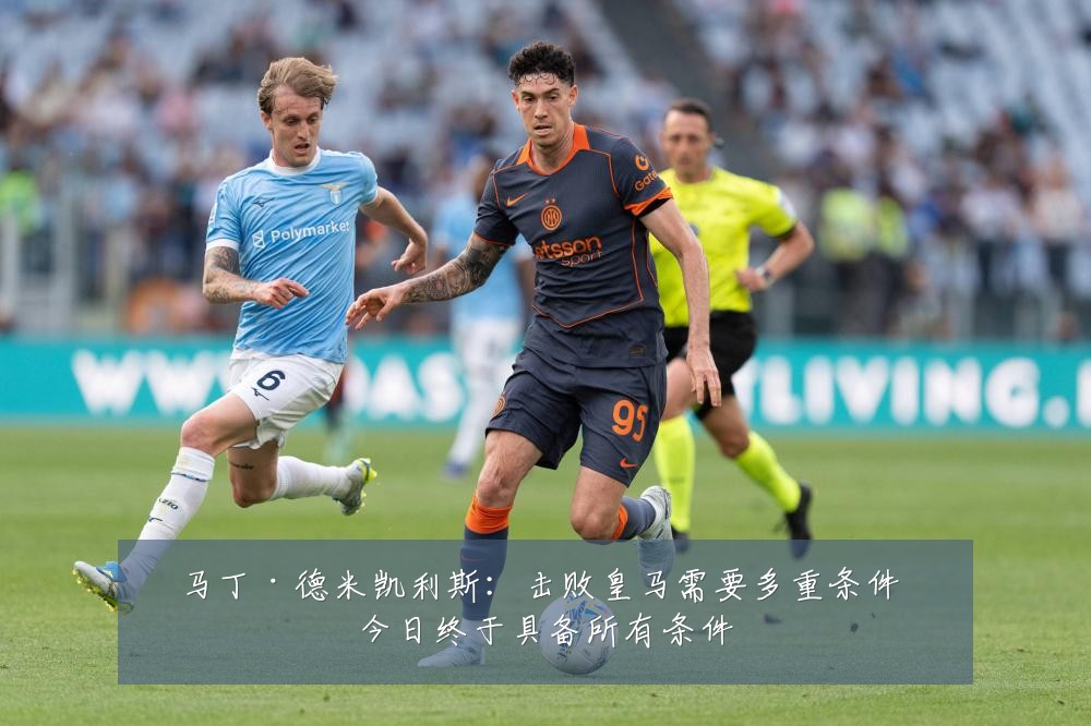 马丁·德米凯利斯:击败皇马需要多重条件 今日终于具备所有条件