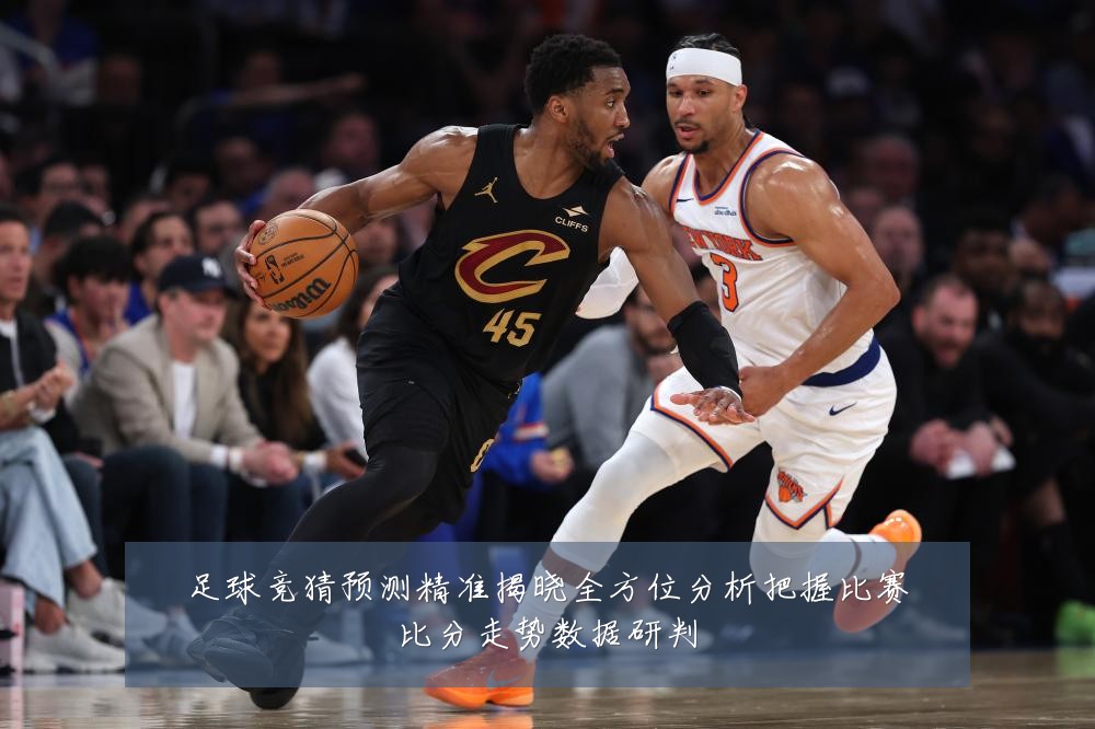 足球竞猜预测精准揭晓全方位分析把握比赛比分走势数据研判