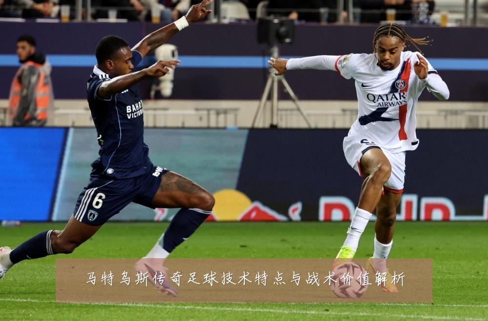 马特乌斯传奇足球技术特点与战术价值解析